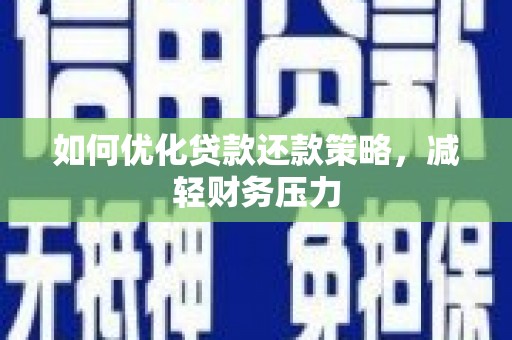 化德如何优化贷款还款策略，减轻财务压力