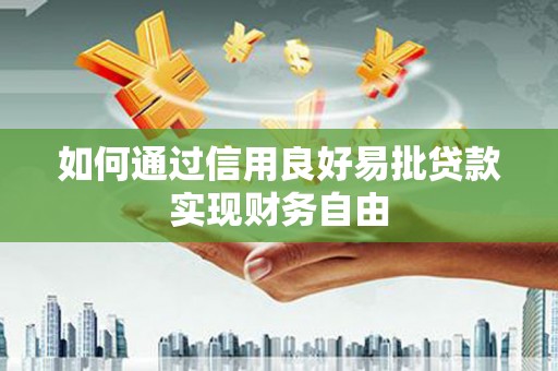 化德如何通过信用良好易批贷款实现财务自由