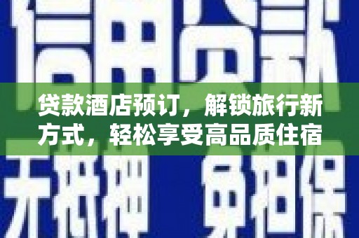 化德贷款酒店预订，解锁旅行新方式，轻松享受高品质住宿