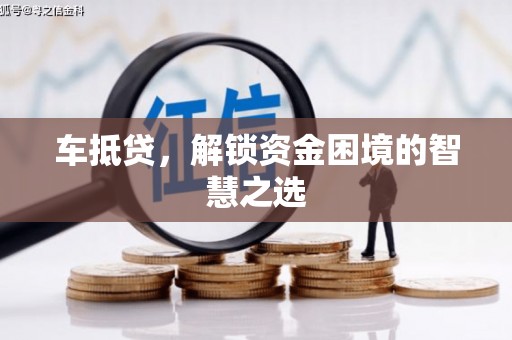 化德车抵贷，解锁资金困境的智慧之选