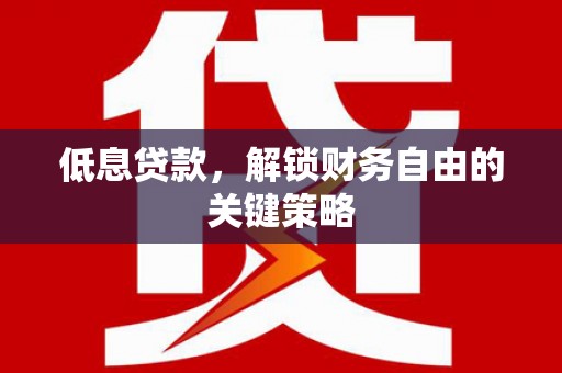 化德低息贷款，解锁财务自由的关键策略
