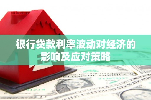 化德银行贷款利率波动对经济的影响及应对策略