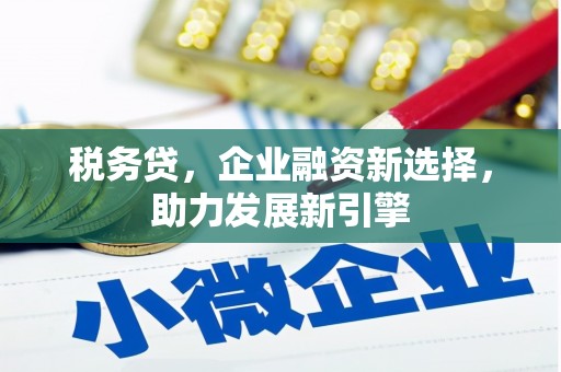 化德税务贷，企业融资新选择，助力发展新引擎