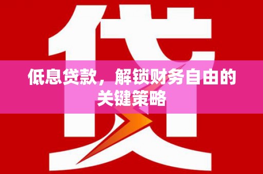 化德低息贷款，解锁财务自由的关键策略