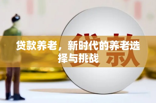 化德贷款养老，新时代的养老选择与挑战