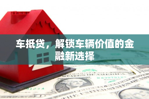 化德车抵贷，解锁车辆价值的金融新选择