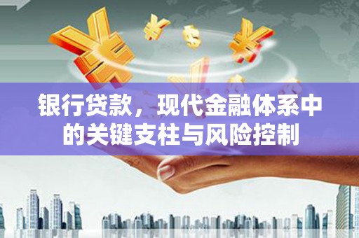 化德银行贷款，现代金融体系中的关键支柱与风险控制