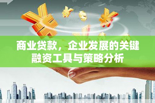 化德商业贷款，企业发展的关键融资工具与策略分析