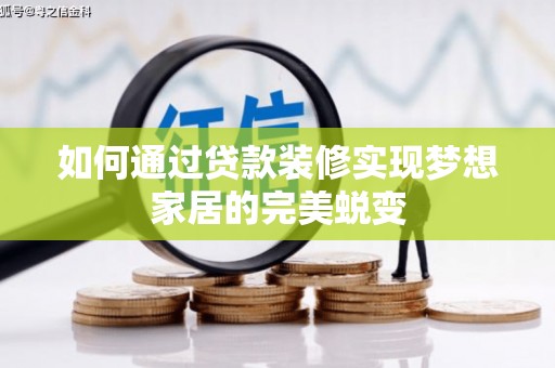 化德如何通过贷款装修实现梦想家居的完美蜕变