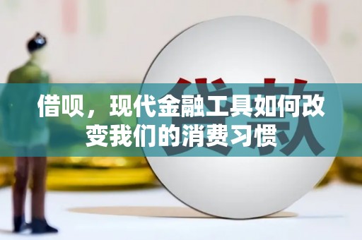 化德借呗，现代金融工具如何改变我们的消费习惯