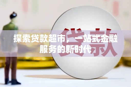 化德探索贷款超市，一站式金融服务的新时代