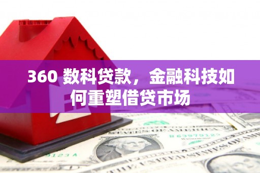 化德360 数科贷款，金融科技如何重塑借贷市场
