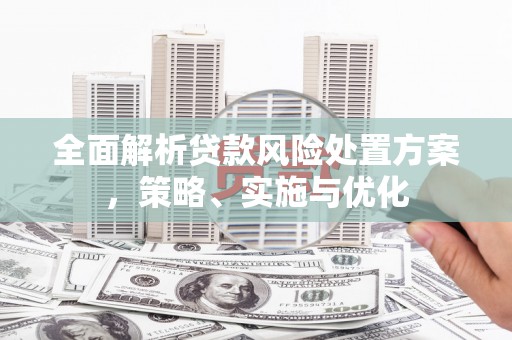 化德全面解析贷款风险处置方案，策略、实施与优化