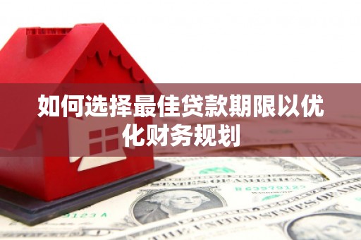 化德如何选择最佳贷款期限以优化财务规划