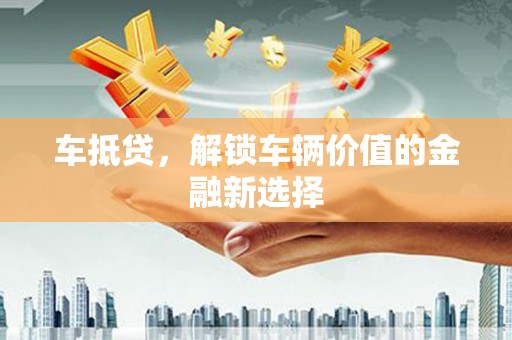 化德车抵贷，解锁车辆价值的金融新选择