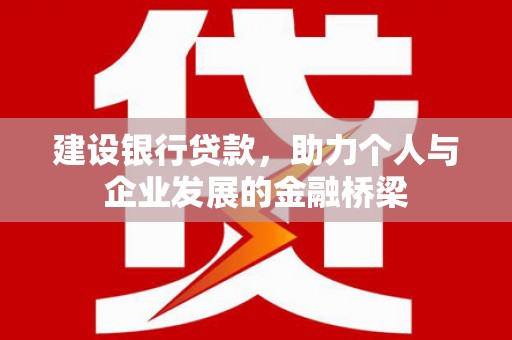 化德建设银行贷款，助力个人与企业发展的金融桥梁