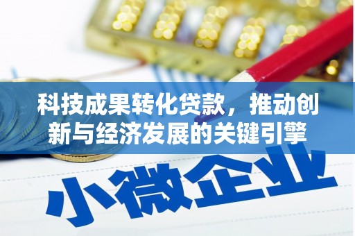 化德科技成果转化贷款，推动创新与经济发展的关键引擎