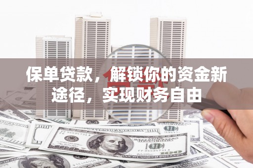 化德保单贷款，解锁你的资金新途径，实现财务自由