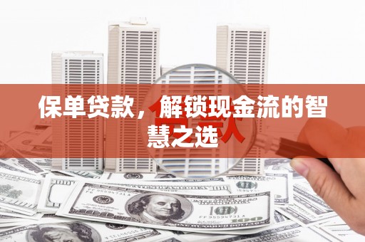 化德保单贷款，解锁现金流的智慧之选