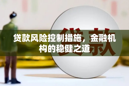 化德贷款风险控制措施，金融机构的稳健之道