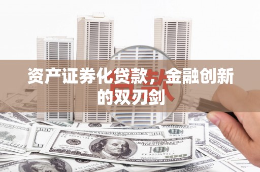 化德资产证券化贷款，金融创新的双刃剑
