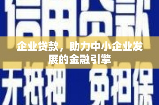 化德企业贷款，助力中小企业发展的金融引擎