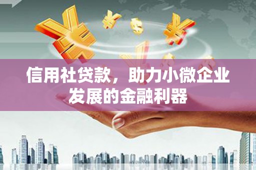 化德信用社贷款，助力小微企业发展的金融利器