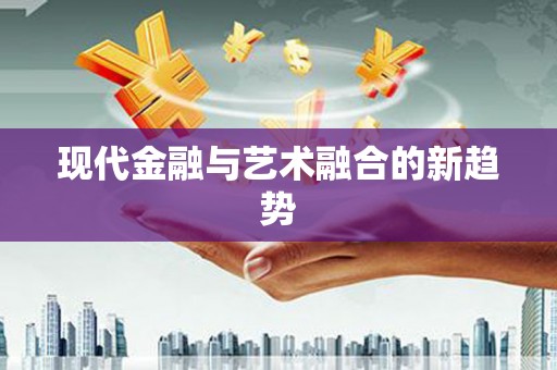 化德现代金融与艺术融合的新趋势