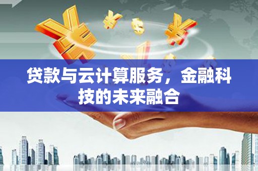 化德贷款与云计算服务，金融科技的未来融合