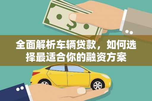 化德全面解析车辆贷款，如何选择最适合你的融资方案