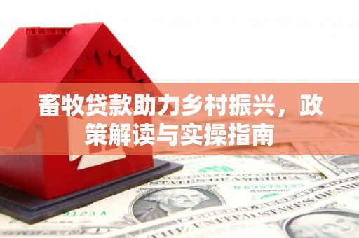 化德畜牧贷款助力乡村振兴，政策解读与实操指南