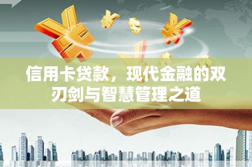 化德信用卡贷款，现代金融的双刃剑与智慧管理之道