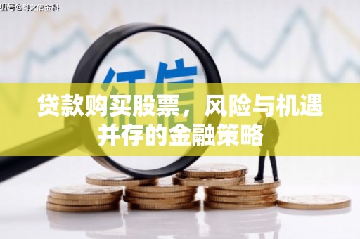化德贷款购买股票，风险与机遇并存的金融策略