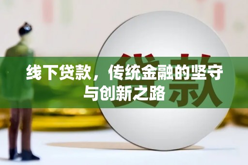 化德线下贷款，传统金融的坚守与创新之路