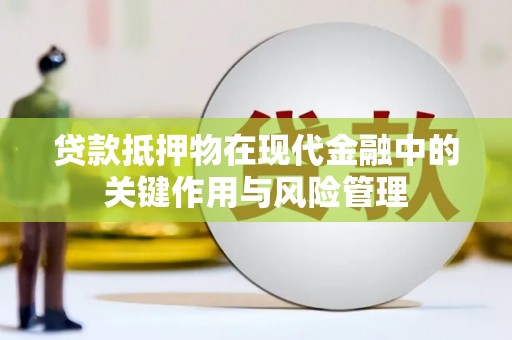 化德贷款抵押物在现代金融中的关键作用与风险管理