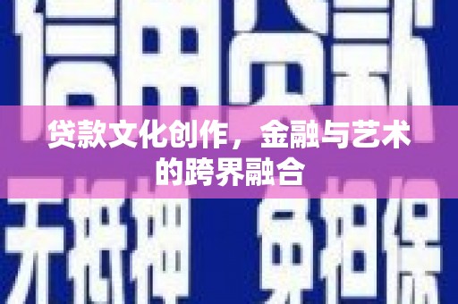 化德贷款文化创作，金融与艺术的跨界融合