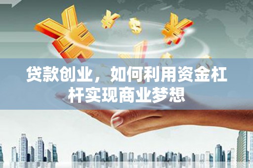 化德贷款创业，如何利用资金杠杆实现商业梦想