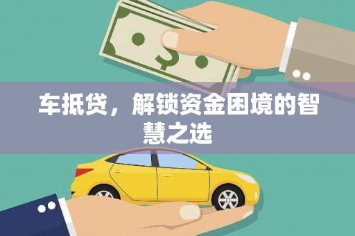 化德车抵贷，解锁资金困境的智慧之选