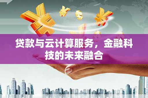 化德贷款与云计算服务，金融科技的未来融合