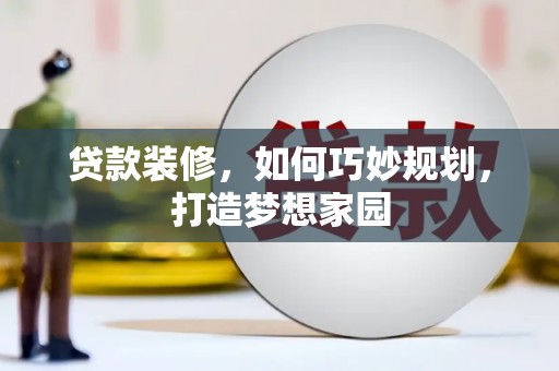 化德贷款装修，如何巧妙规划，打造梦想家园