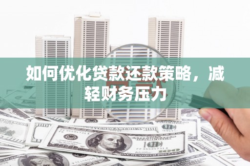 化德如何优化贷款还款策略，减轻财务压力