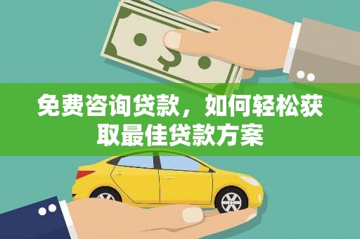 化德免费咨询贷款，如何轻松获取最佳贷款方案