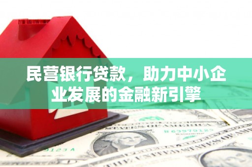 化德民营银行贷款，助力中小企业发展的金融新引擎