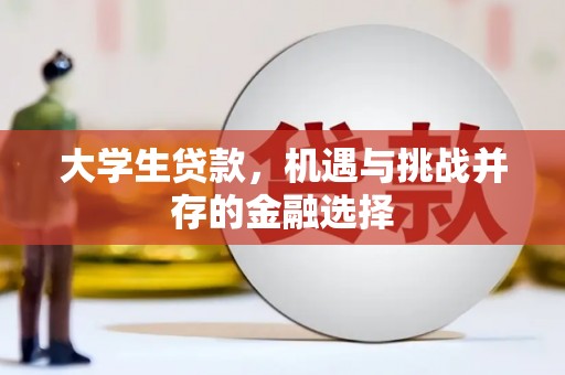 化德大学生贷款，机遇与挑战并存的金融选择