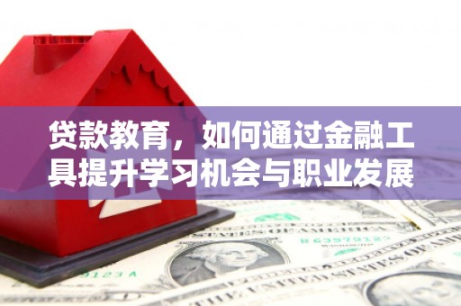 化德贷款教育，如何通过金融工具提升学习机会与职业发展