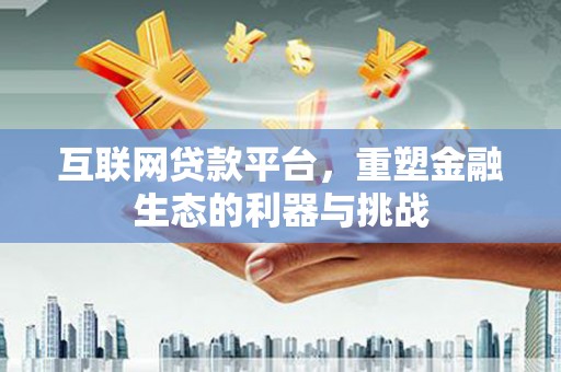 化德互联网贷款平台，重塑金融生态的利器与挑战