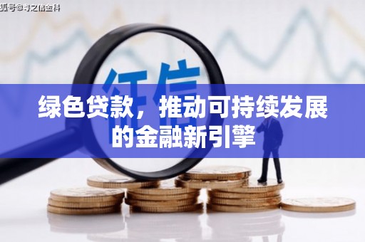 化德绿色贷款，推动可持续发展的金融新引擎