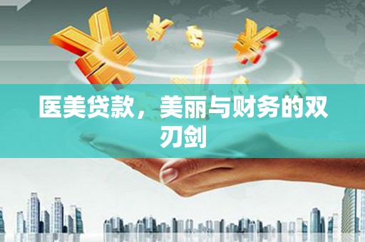 化德医美贷款，美丽与财务的双刃剑