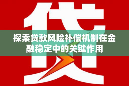 化德探索贷款风险补偿机制在金融稳定中的关键作用