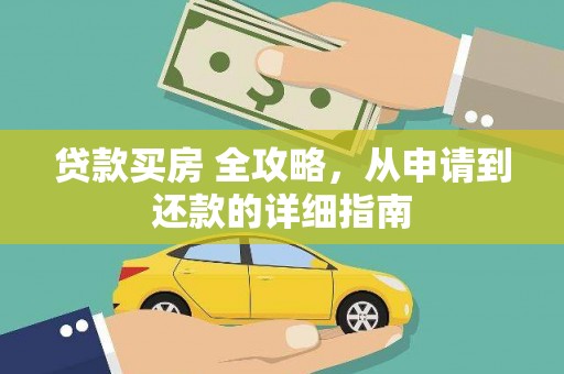 化德贷款买房 全攻略，从申请到还款的详细指南